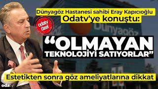 Dünyagöz Hastanesi Sahibi Odatv'ye Konuştu: Olmayan Teknolojiyi Satıyorlar... Göz Ameliyatına Dikkat