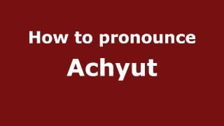 How to Pronounce Achyut - PronounceNames.com