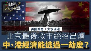 【財經自由講】美國減息、大水漫灌　北京最後救市絕招出爐　中、港經濟能逃過一劫麼?