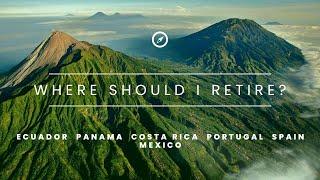 Where should I retire?  Ecuador, Costa Rica, Panama, Mexico, Spain or Portugal