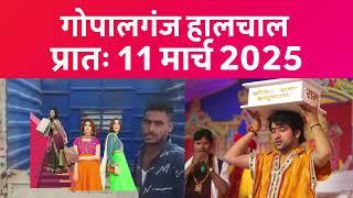 गोपालगंज प्रातः 11 मार्च  2025  हालचाल  | गोपालगंज के दिनभर का हालचाल | EXTENDED