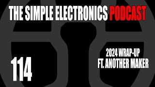 The Simple Electronics Podcast - 114 - 2024 Wrap-Up ft. Another Maker