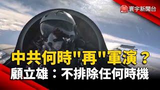 中共何時「再」軍演？顧立雄：不排除任何時機｜#寰宇新聞@globalnewstw