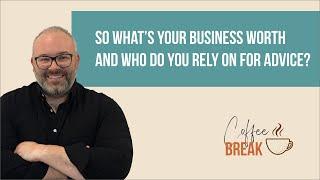 Coffee Break EP2 - So What’s Your Business Worth And Who Do You Rely On For Advice