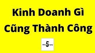 Kinh Doanh Gì Cũng Thành Công (Kinh Nghiệm Đúc Kết)