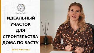 Васту - выбор участка. Как подобрать идеальный участок по Васту. Алена Липатова.