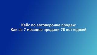 Кейс по автоворонке продаж. Как за 7 месяцев продали 78 коттеджей