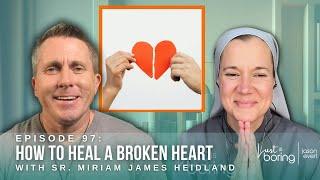 How to Heal A Broken Heart w/ Sister Miriam James Heidland