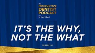 Episode 102: It’s the Why, Not the What - The Productive Dentist Podcast