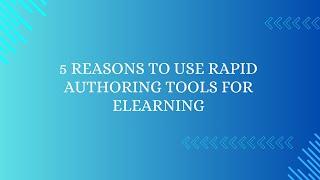 5 Reasons to Use Rapid Authoring Tools for eLearning