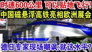 时速600公里可以贴地飞行！中国磁悬浮高铁亮相欧洲展会，德日专家现场嘲笑:就这水平?