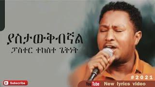 ፓስተር ተከስተ ጌትነት// ያስታውቅብኛል//pastor Tekeste Getnet// Yastawqibignal//  new lyrics video 2022