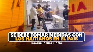 Hay que tomar medidas urgente contra los Haitianos en el país - (Lo Bueno, Lo Malo Y Lo Feo)