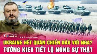 Ukraine hết quân chiến đấu với Nga? Tướng Kiev tiết lộ nóng sự thật