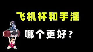 飞机杯和手淫，哪个更好？【张广生主任】