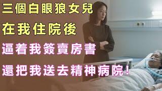 三個白眼狼女兒：在我住院後，逼着我簽賣房書，還把我送去精神病院！#情感故事 #退休生活 #老年健康 #子女孝順 #人生感悟  #暖心故事 #幸福人生 #退休金 #聽書 #狗血 #故事會 #獨立養老
