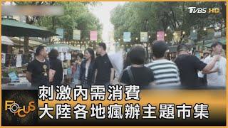 刺激內需消費 大陸各地瘋辦主題市集｜方念華｜FOCUS全球新聞 20230522