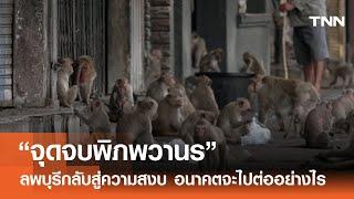 “จุดจบพิภพวานร” ลพบุรีกลับสู่ความสงบ อนาคตจะไปต่ออย่างไร?