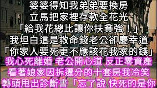 婆婆得知我弟弟要換房立馬把家裡存款全花光「給我花總比讓你扶貧強！」我坦白這是救命錢老公卻慶幸道「你家人要死更不應該花我家的錢」 #心書時光 #為人處事 #生活經驗 #情感故事 #唯美频道 #爽文