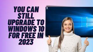 You Can Still Upgrade To Windows 10 For FREE in 2023