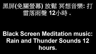 黑屏(免關螢幕) 放鬆 冥想音樂:  打雷落雨聲 12小時 . Black Screen Meditation music:  Rain and Thunder Sounds 12 hours.