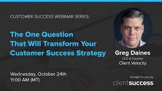 Customer Success Webinar: The One Question That Will Transform Your Customer Success Strategy