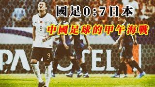 國足0:7被日本血洗 | 中國足球的甲午海戰 |20240906