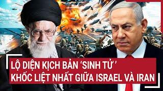 Thời sự quốc tế: Lộ diện kịch bản ‘sinh tử’ khốc liệt nhất giữa Israel và Iran