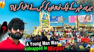 Who kidnapped a young man from Mirpur city?/The Entire People of Mirpur Took to The Streets/