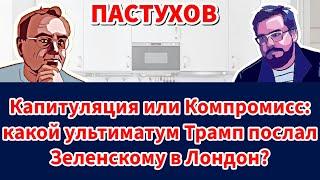 Капитуляция или Компромисс: какой ультиматум Трамп послал Зеленскому в Лондон? - Пастуховская Кухня