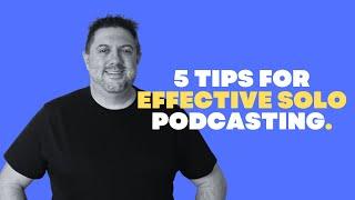 5 Tips For Effective Solo Podcasting