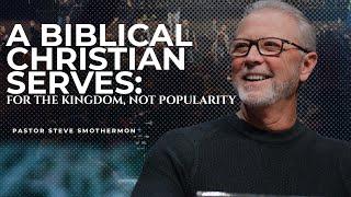 A Biblical Christian Serves: For the Kingdom, Not Popularity | Pastor Steve Smothermon