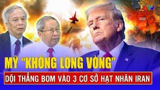 TRUNG ĐÔNG NÓNG: Mỹ “đặt dấu chấm hết”, trút bom kết liễu 3 cơ sở hạt nhân Iran