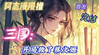 完结文必看《三国：开局救了蔡文姬 》#玄幻 #热血 #穿越 #三国志 #有声书 #有声漫画 #一口气看完