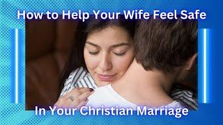 How To Help Your Wife Feel Safe In Your Christian Marriage