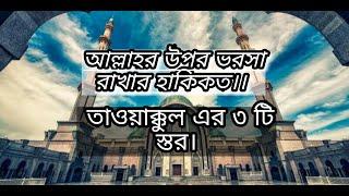 আল্লাহর উপর ভরসা রাখার হাকিকত।। তাওয়াক্কুল এর ৩ টি স্তর। Almighty Allah