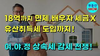 18억까지 면제, 배우자 폐지, 유산취득세 도입! 여.야.정 상속세 개편 전쟁!