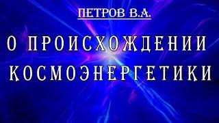 Основатель космоэнергетики В А Петров о происхождении космоэнергетики