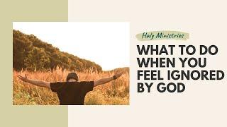 What to do When you Feel Ignored by God | by Haly Ministries