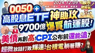 0050+高股息ETF神助攻 9700億爆買航運股!美債再創高!CPI公布前還能追嗎?超微放話打敗輝達!台積電躺著賺?║江國中、楊惠珊、謝晨彥║2024.12.9