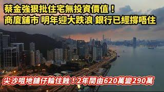 尖沙咀地舖仔輸死人！2年由620萬變290萬｜蔡金強狠批香港住宅無投資價值 商廈舖市明年中迎大跌浪 銀行已經撐唔住｜內地醫院爆雷 一年執笠500間