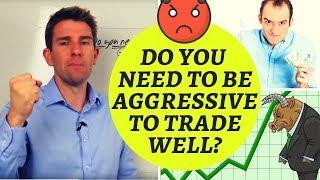 Do You Need to be Aggressive to Trade Well? 