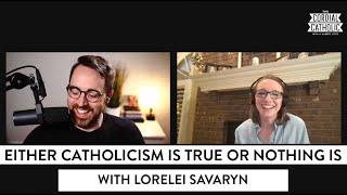 Either Catholicism is True or Nothing Is (w/ Lorelei Savaryn)