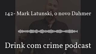 Drink com crime podcast - 142- Mark Latunski, o novo Dahmer