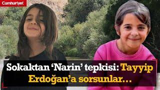 Sokaktan 'Narin' tepkisi: Tayyip Erdoğan'a sorsunlar...