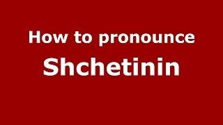 How to pronounce Shchetinin (Russian/Russia) - PronounceNames.com