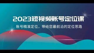 #最新网赚项目 2023短视频账号-定位课，账号精准定位，带给您最前沿的定位思路（21节课）