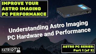 Understanding and Improving Astro Imaging PC Hardware and Performance (Test Results Included!)