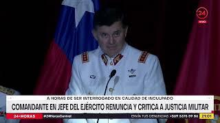 Comandante en jefe del ejército renuncia y critica a justicia militar | 24 Horas TVN Chile