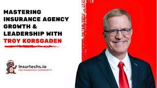 Mastering Insurance Agency Growth & Leadership with Troy Korsgaden